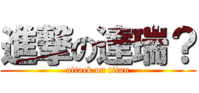 進撃の達瑞？ (attack on titan)