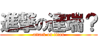 進撃の達瑞？ (attack on titan)