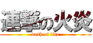 連撃の火炎 (dash of fire)