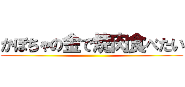 かぼちゃの金で焼肉食べたい ()