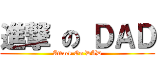 進撃 の ＤＡＤ (Attack On DAD)
