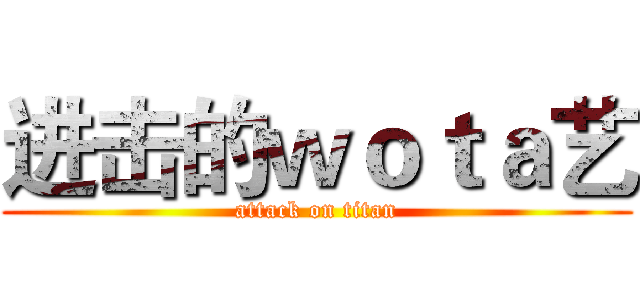 进击的ｗｏｔａ艺 (attack on titan)