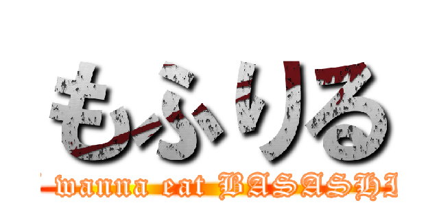 もふりる (I wanna eat BASASHI)