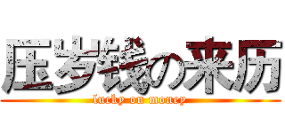 压岁钱の来历 (lucky on money)