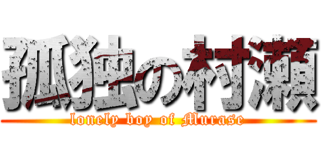 孤独の村瀬 (lonely boy of Murase)