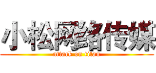 小松网络传媒 (attack on titan)