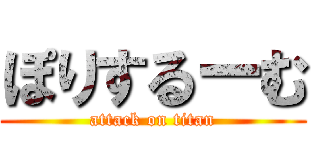 ぽりするーむ (attack on titan)