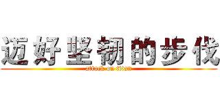 迈 好 坚 韧 的 步 伐 (attack on titan)