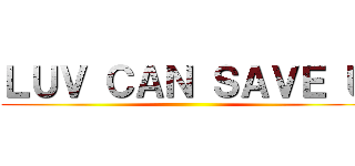 ＬＵＶ ＣＡＮ ＳＡＶＥ Ｕ ()