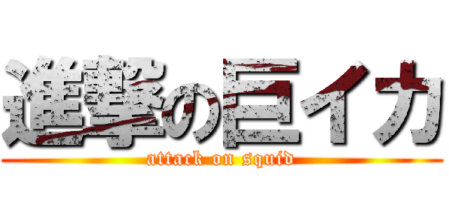 進撃の巨イカ (attack on squid)