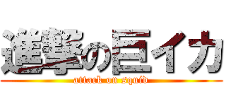 進撃の巨イカ (attack on squid)