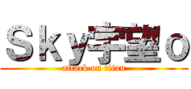 Ｓｋｙ宇望ｏ (attack on titan)