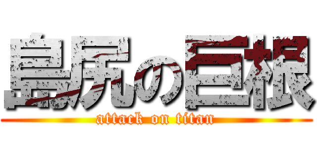 島尻の巨根 (attack on titan)