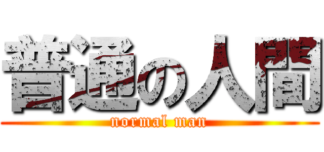 普通の人間 (normal man)