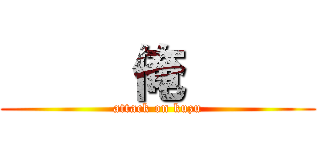      俺      (attack on kuzu)