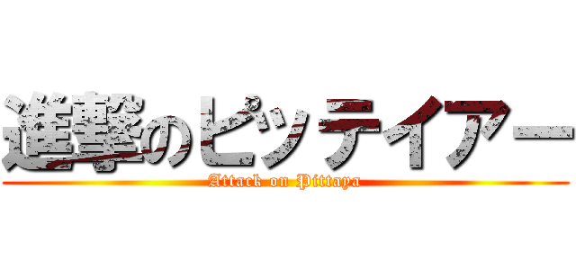 進撃のピッテイアー (Attack on Pittaya)