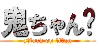 鬼ちゃん✿ (attack on titan)