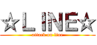 ☆ＬＩＮＥ☆ (attack on line)
