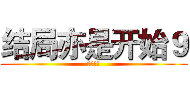 结局亦是开始９ (这里小九)