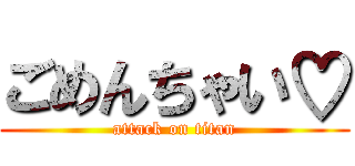 ごめんちゃい♡ (attack on titan)
