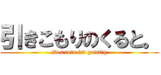 引きこもりのくると。 (Des tofu ist geistig)