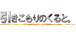 引きこもりのくると。 (Des tofu ist geistig)