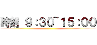 時刻 ９：３０~１５：００ ()
