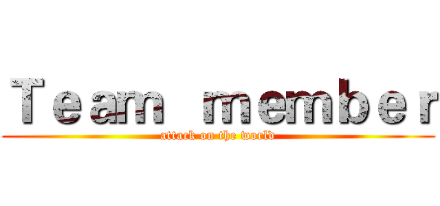 Ｔｅａｍ   ｍｅｍｂｅｒ (attack on the world)
