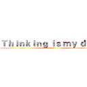 Ｔｈｉｎｋｉｎｇ ｉｓ ｍｙ ｄｕｔｙ (思考是我的责任)