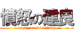 憤怒の建良 (angry on jain-liang)