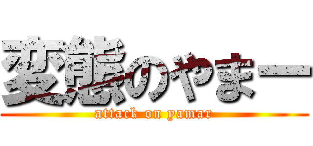 変態のやまー (attack on yamar)