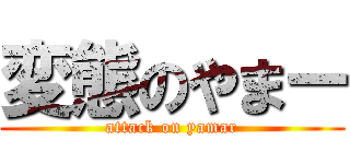 変態のやまー (attack on yamar)