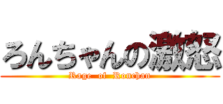 ろんちゃんの激怒 (Rage  of  Ronchan)