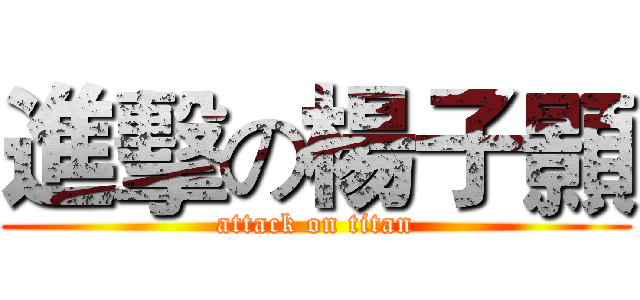 進擊の楊子顥 (attack on titan)