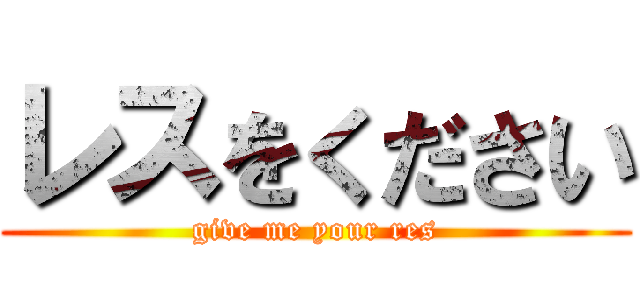 レスをください (give me your res)