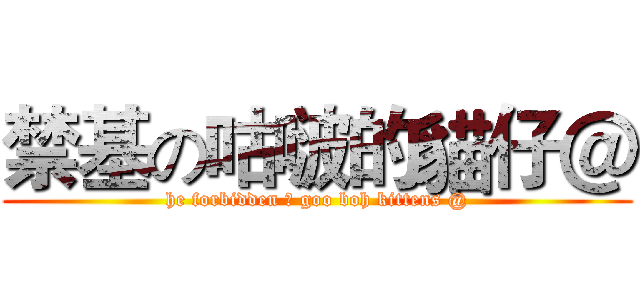 禁基の咕啵的貓仔＠ (he forbidden の goo boh kittens @)
