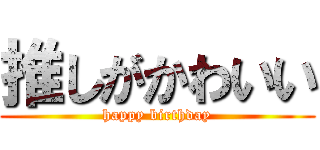 推しがかわいい (happy birthday)