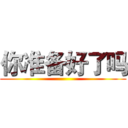 你准备好了吗 ()