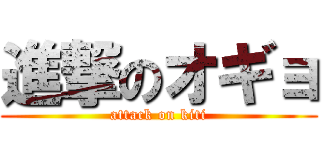 進撃のオギョ (attack on kiti)