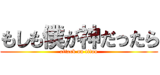 もしも僕が神だったら (attack on titan)