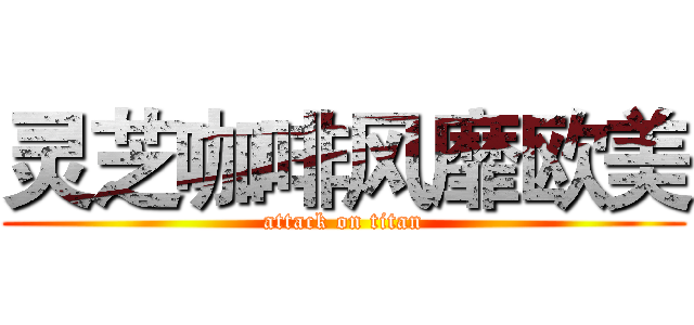灵芝咖啡风靡欧美 (attack on titan)