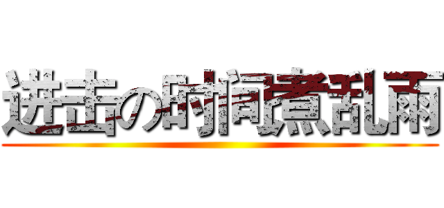 进击の时间煮乱雨 ()