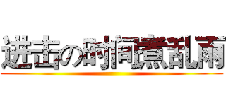 进击の时间煮乱雨 ()