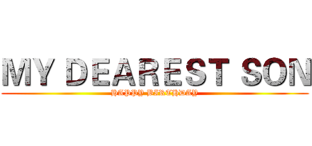 ＭＹ ＤＥＡＲＥＳＴ ＳＯＮ (HAPPY BIRTHDAY)