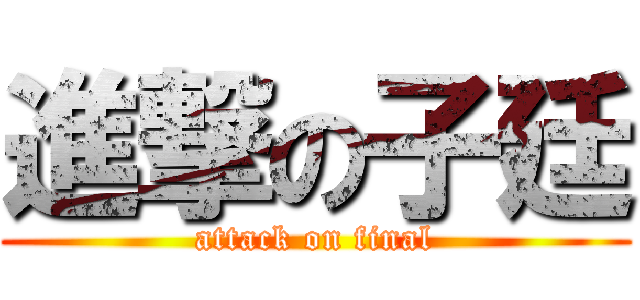 進撃の子廷 (attack on final)