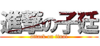 進撃の子廷 (attack on final)