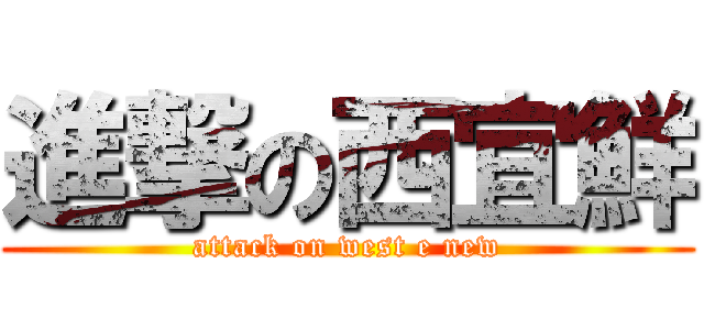 進撃の西宜鮮 (attack on west e new)