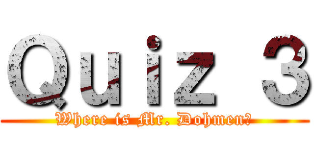 Ｑｕｉｚ ３ (Where is Mr. Dohmen?)