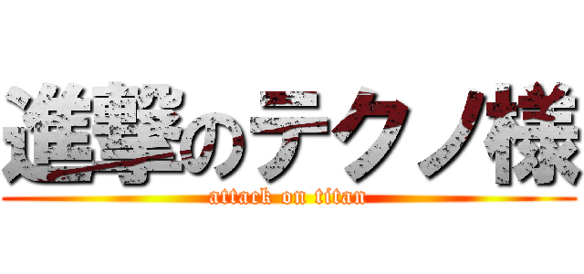 進撃のテクノ様 (attack on titan)