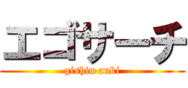 エゴサーチ (gishin anki)